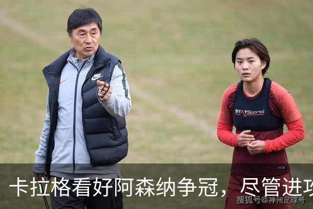 卡拉格看好阿森纳争冠，尽管进攻阵容不星耀