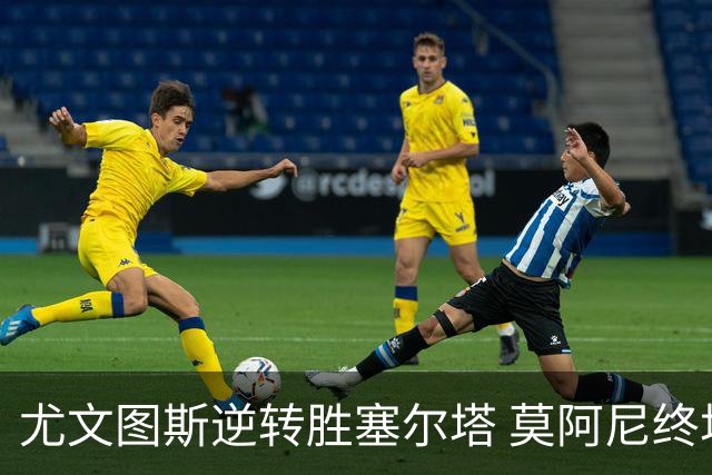 尤文图斯逆转胜塞尔塔 莫阿尼终场前绝杀