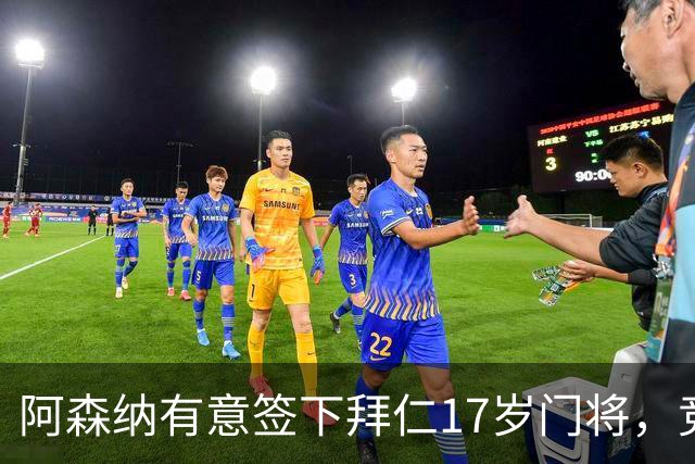 阿森纳有意签下拜仁17岁门将，竞争激烈